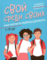 Свой среди своих: как научить ребенка дружить. Филоненко Е.