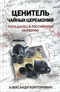 Ценитель чайных церемоний: попаданец в Российскую империю. Конторович А.С.