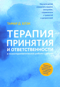 Терапия принятия и ответственности в психотерапевтической работе с детьми. Блэк Т.Д.