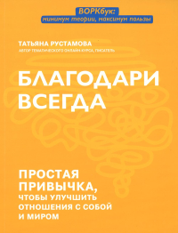 Благодари всегда: простая привычка, чтобы улучшить отношения с собой и миром. Рустамова Т.В