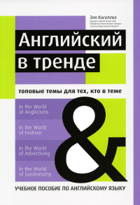 Английский в тренде: топовые темы для тех, кто в теме: Учебное пособие по английскому языку. Киселева З.А.