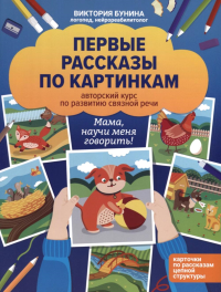 Первые рассказы по картинкам: авторский курс по развитию связной речи. Бунина В.С.