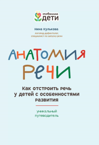 Анатомия речи: как отстроить речь у детей с особенностями развития: уникальный путеводитель. 2-е изд. Кулькова Н.Л.