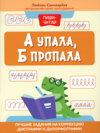 А упала, Б пропала: лучшие задания на коррекцию дисграфии и дизорфографии. Свичкарева Л.С.