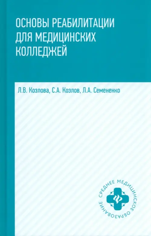 Основы реабилитации для медицинских  колледжей: учебное пособие. 5-е изд. Козлов С.А., Козлова Л.В., Семененко Л.А.