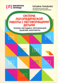 Система логопедической работы с неговорящими детьми: теория, методика, организация занятий, конспекты