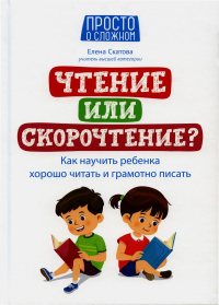 Чтение или скорочтение? Как научить ребенка хорошо читать и грамотно писать. Скатова Е.В.