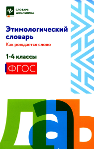 Этимологический словарь: как рождается слово: 1-4 кл