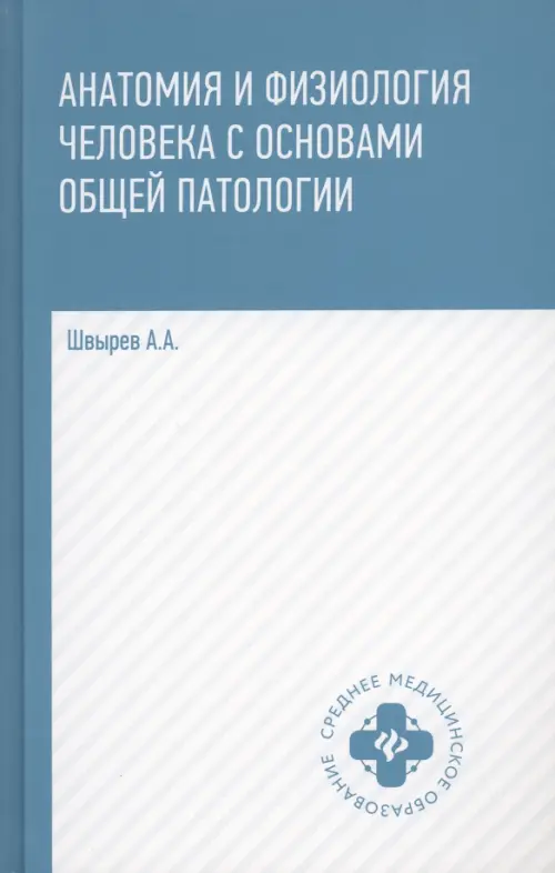 Анатомия и физиология человека с основами общей патологии. Швырев Александр Андреевич