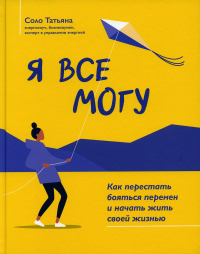 Я все могу: как перестать бояться перемен и начать жить своей жизнью. 2-е изд. Соло Т.