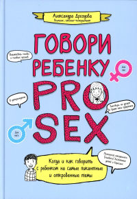 Говори ребенку PRO SEX: когда и как говорить с ребенком на самые пикантные и откровенные темы. Дроздова А