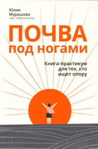 Почва под ногами: книга-практикум для тех, кто ищет опору. Мурашова Ю.В.