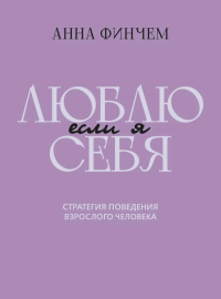 Если я люблю себя: стратегия поведения взрослого человека. Финчем А.Ю.