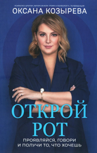 Открой рот: проявляйся, говори и получи то, что хочешь. Козырева О.