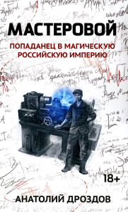 Дроздов А.Ф.. Мастеровой: попаданец в магическую Российскую империю