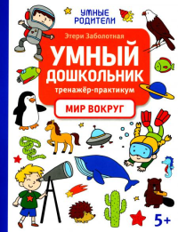 Умный дошкольник. Мир вокруг: тренажер-практикум: 5+. Заболотная Э.Н.