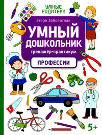 Умный дошкольник. Профессии: тренажер-практикум: 5+. Заболотная Э.Н.