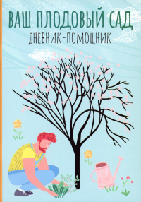 Ваш плодовый сад: дневник-помощник: пособие для планирования работ в саду. Сост. Волошановская А.А.