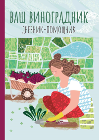 Ваш виноградник. Дневник-помощник: пособие для планирования работ на винограднике. Сост. Волошановская А.А.