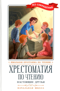 Хрестоматия по чтению: настоящие друзья: начальная школа: без сокращений.