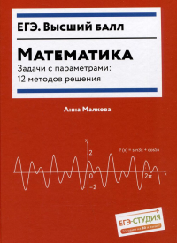 Малкова А.Г.. Математика.Задачи с параметрами: 12 методов решения