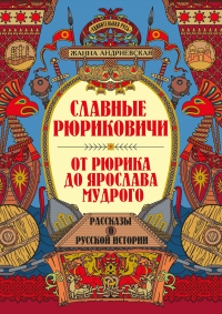 Славные Рюриковичи. От Рюрика до Ярослава Мудрого: рассказы о русской истории. 2-е изд. Андриевская Ж.В.