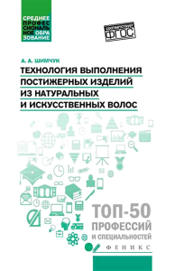 Технология выполнения постижерных изделий из натуральных и искусственных волос: Учебное пособие. Шимчук А.А.