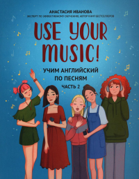 Иванова А.Е.. Use Your Music!: учим английский по песням: Ч. 2