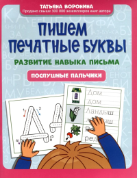 Пишем печатные буквы: развитие навыка письма: послушные пальчики. Воронина Т.П.