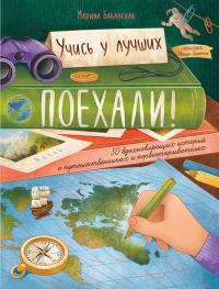 Бабанская М.И.. Поехали! 50 вдохновляющих историй о путешественниках и первооткрывателях. 3-е изд