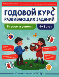 Ткаченко Т.А.. Годовой курс развивающих заданий для детей 4-5 лет. Играем и учимся!