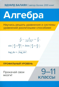 Алгебра. Научись решать уравнения и системы уравнений различными способами: 9-11 кл. Балаян Э.Н.