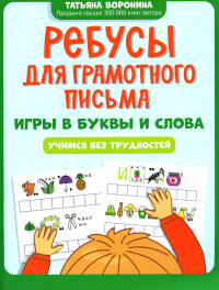 Ребусы для грамотного письма: игры в буквы и слова: учимся без трудностей. Воронина Т.П.