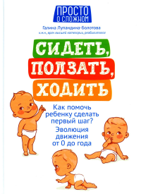 Лупандина-Болотова Г.С.. Сидеть, ползать, ходить: как помочь ребенку сделать первый шаг? Эволюция движения от 0 до года. 9-е изд