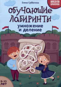 Обучающие лабиринты: умножение и деление: 9-10 лет. 2-е изд. Субботина Е.А.