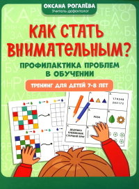 Как стать внимательным? Профилактика проблем в обучении: тренинг для детей 7-8 лет. 2-е изд. Рогалева О.О.