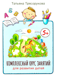 Комплексный курс занятий для развития детей: 5+. Трясорукова Т.П.