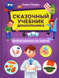 Ульева Е.А.. Сказочный учебник дошкольника. Болезни человека и их лечение