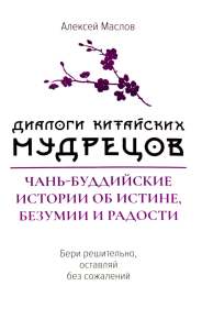 Маслов А.А.. Диалоги китайский мудрецов: чань-буддийские истории об истине, безумии и радости