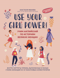 Use your Girl Power!: учим английский по историям великих женщин. 6-е изд., испр. Иванова А.