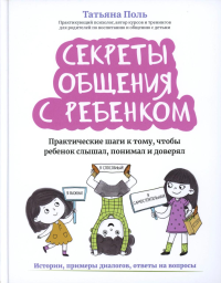 Секреты общения с ребенком: практические шаги к тому, чтобы ребенок слышал, понимал и доверял. 2-е изд. Поль Т.