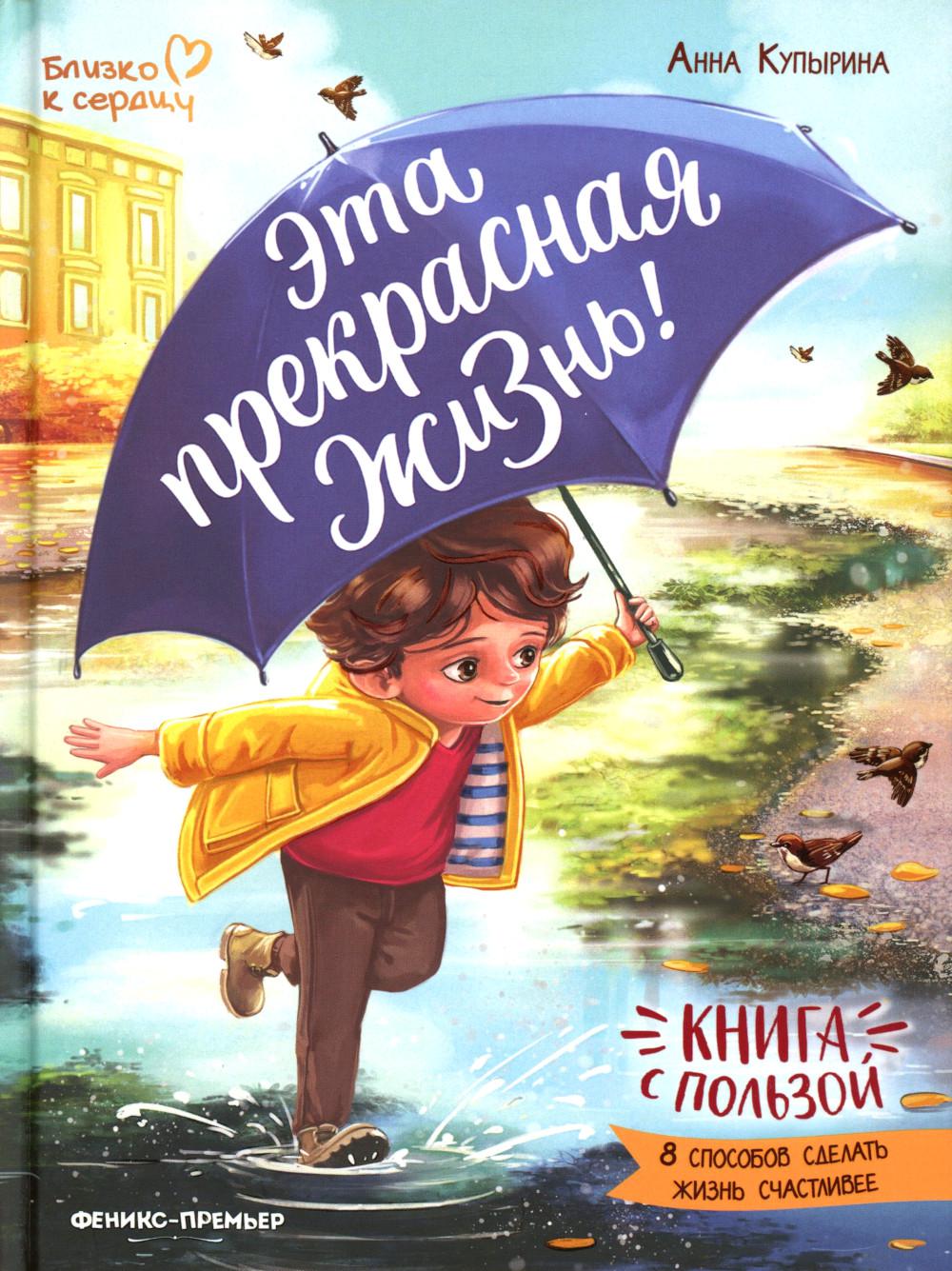 Эта прекрасная жизнь!: книга с пользой. Купырина А.М