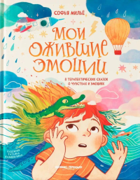 Мои ожившие эмоции: 8 терапевтических сказок о чувствах и эмоциях. Милье С.