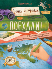 Поехали! 50 вдохновляющих историй о путешественниках и первооткрывателях. 4-е изд. Бабанская М.И.