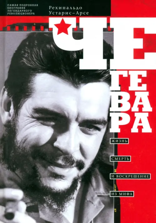 Че Гевара. Жизнь, смерть и воскрешение из мифа. Рехинальдо Устарис-Арсе
