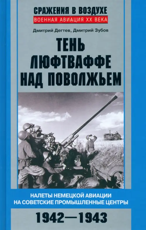 Тень люфтваффе над Поволжьем. Налеты немецкой авиации на советские промышленные центры. 1942-1943. Дегтев Дмитрий Михайлович