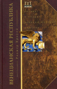 Венецианская республика. Расцвет и упадок великой морской империи. 1000 - 1053. Кроули Р.