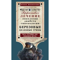 Березовые целебные грибы. эффективное лечение онкологии, диабета, гинекологии. Филиппова И.А.