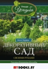 Декоративный сад своими руками. Зорина А.И.