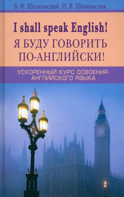 I shall speak English! Я буду говорить по-английски! Ускоренный курс английского языка. Шпаковский Владимир Францевич